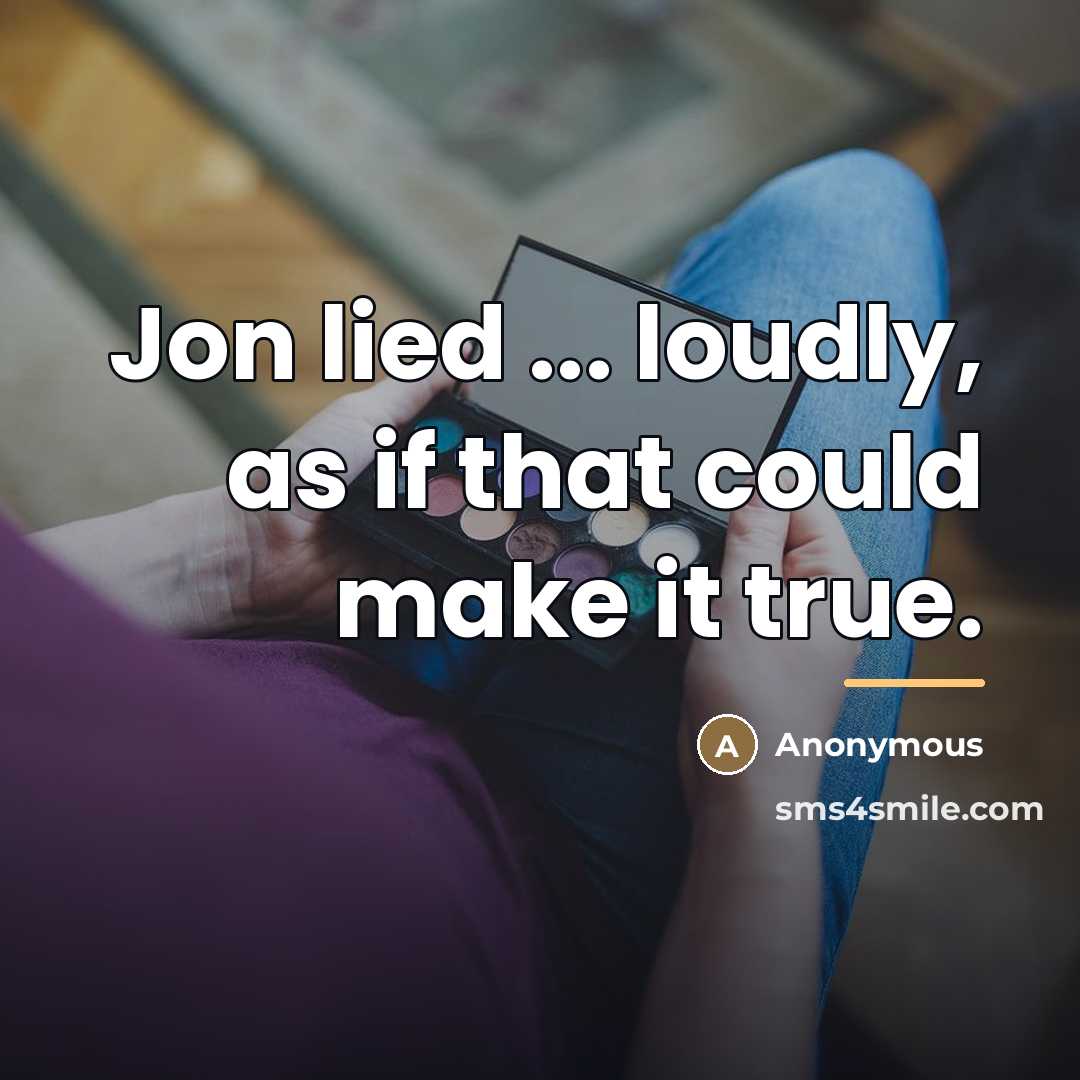 “Jon lied ... loudly, as if that could make it…” quote by Anonymous