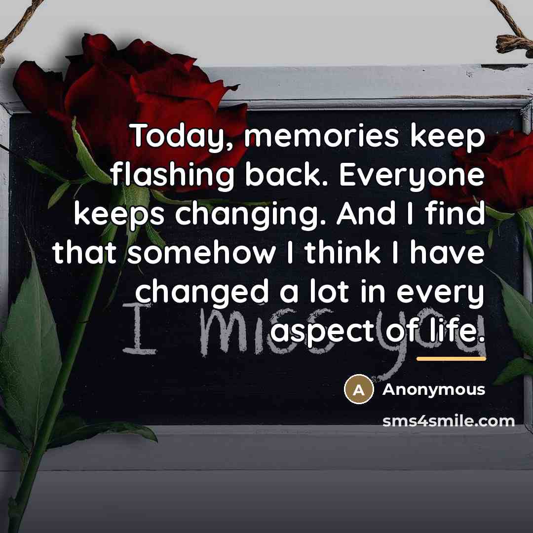 “Today, memories keep flashing back. Everyone keeps changing. And I…” quote by Anonymous