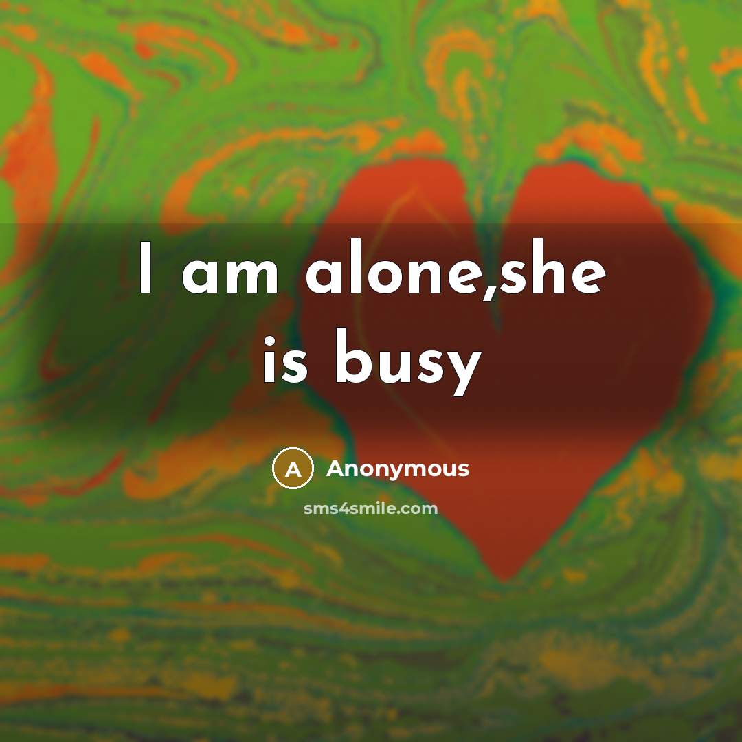 “I am alone,she is busy…” quote by Anonymous
