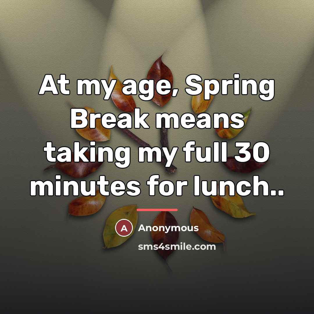 “At my age, Spring Break means taking my full 30…” quote by Anonymous