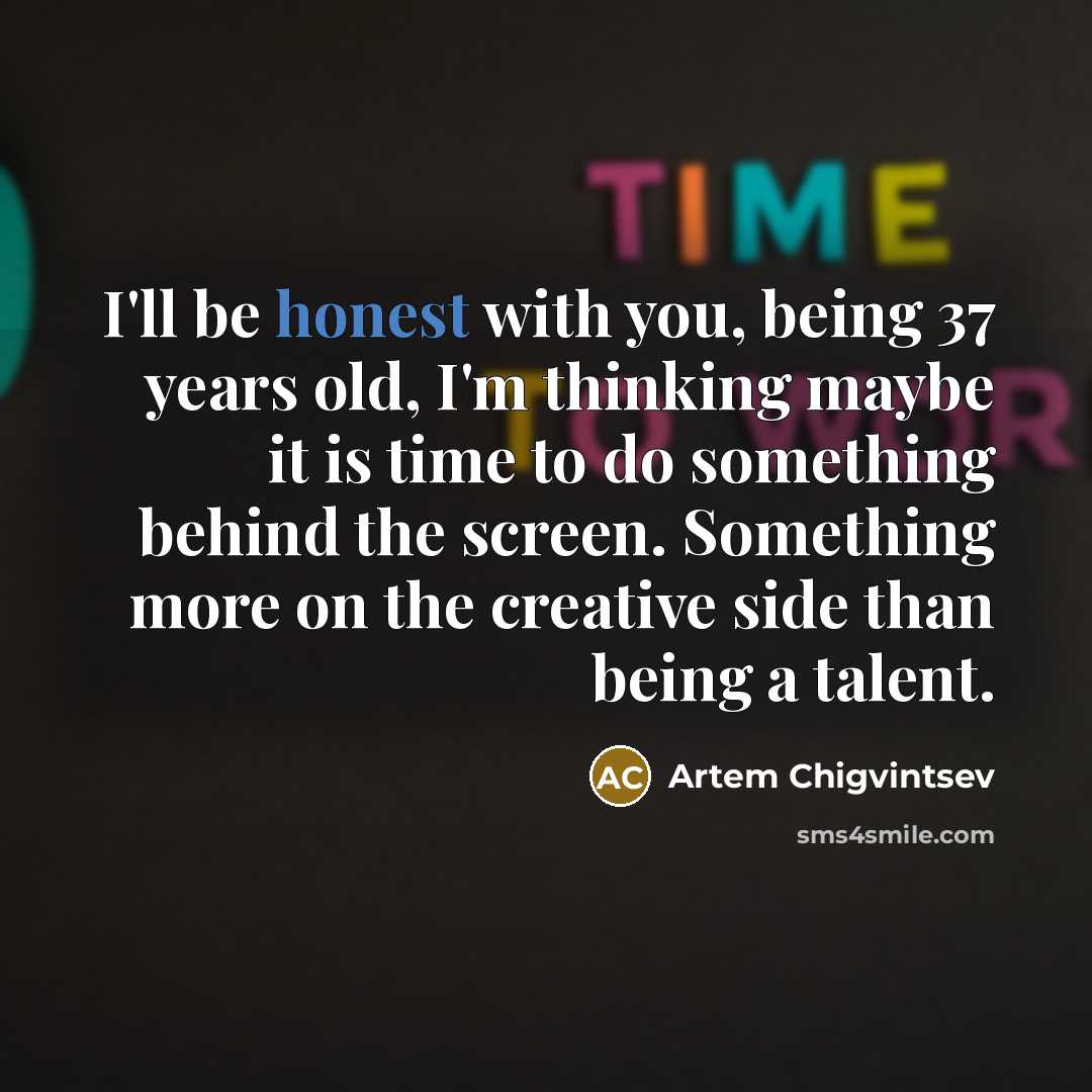 “I'll be honest with you, being 37 years old, I'm…” quote by Artem Chigvintsev