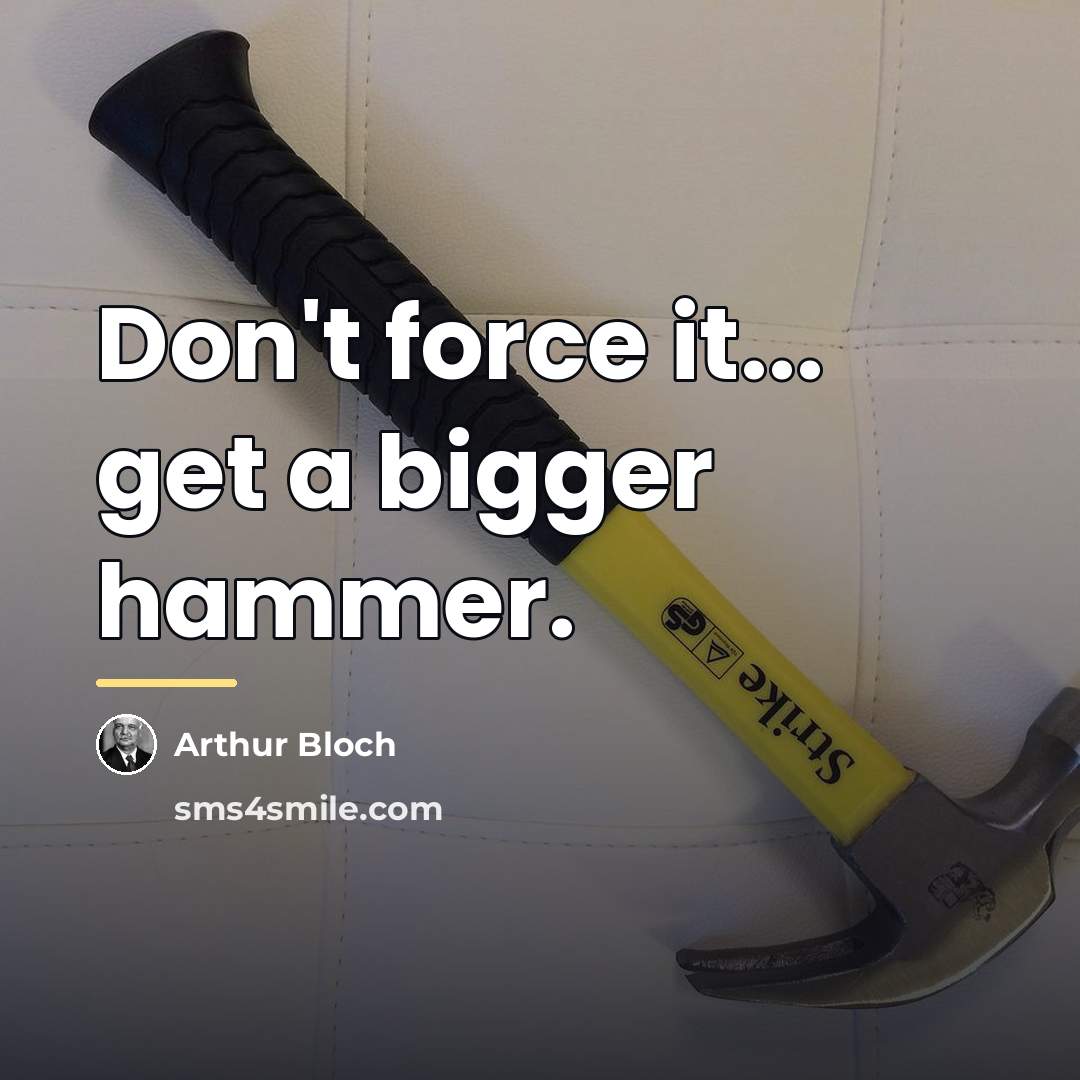 “Don't force it... get a bigger hammer.…” quote by Arthur Bloch