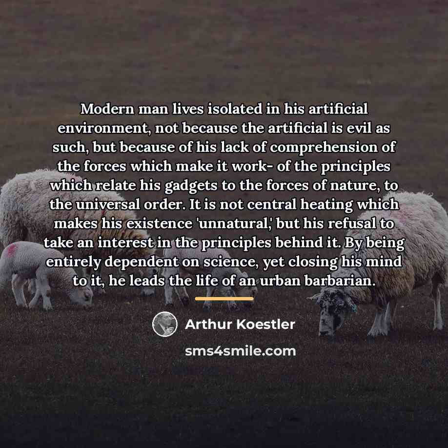 “Modern man lives isolated in his artificial environment, not because…” quote by Arthur Koestler