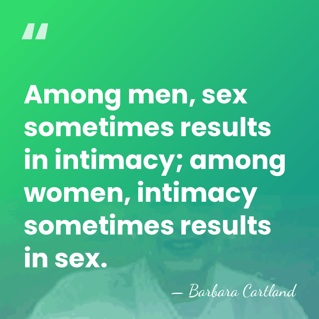 Among men, sex sometimes results in intimacy; among women, intimacy sometimes results&hellip; - Barbara Cartland