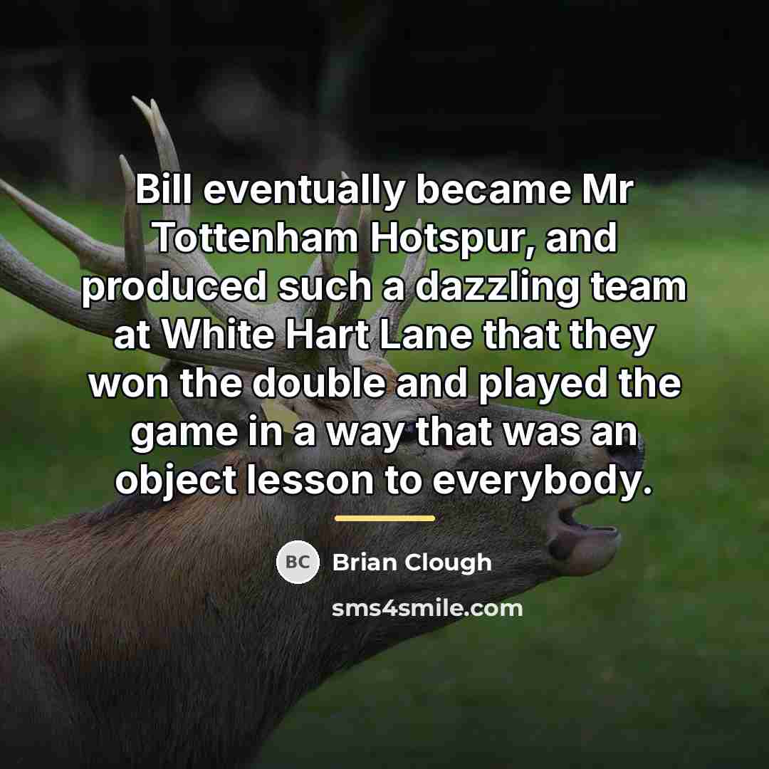 “Bill eventually became Mr Tottenham Hotspur, and produced such a…” quote by Brian Clough