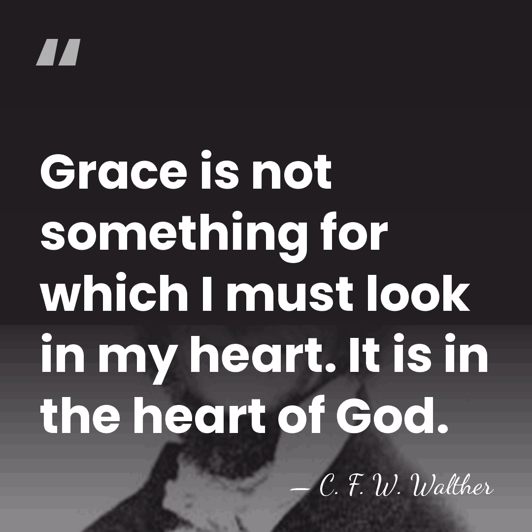 Grace is not something for which I must look in my heart.&hellip; - C. F. W. Walther
