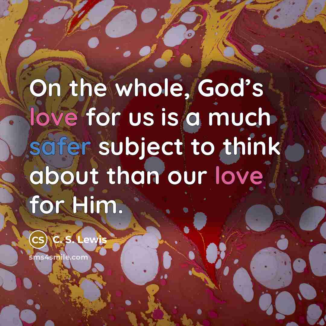 “On the whole, God’s love for us is a much safer subject to think about than our love for Him.” quote by C. S. Lewis