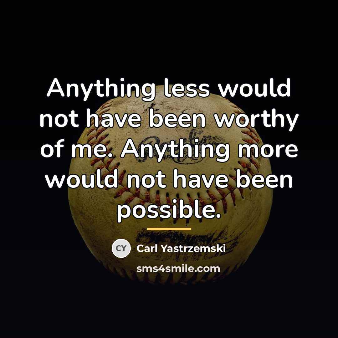 “Anything less would not have been worthy of me. Anything…” quote by Carl Yastrzemski