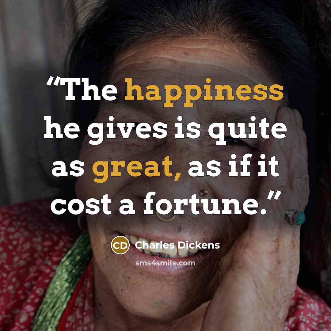 “The happiness he gives is quite as great, as if it cost a fortune.” quote by Charles Dickens
