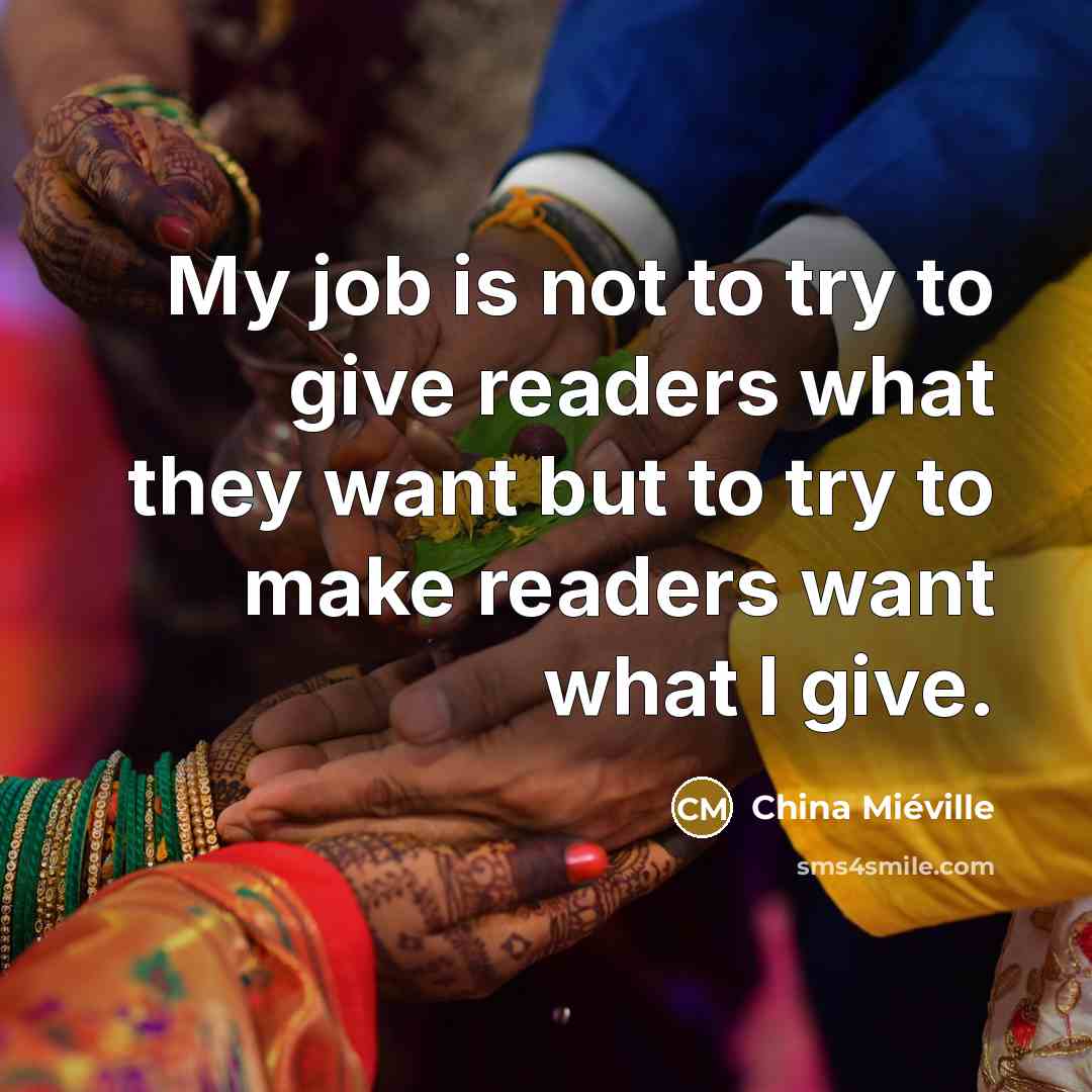 “My job is not to try to give readers what…” quote by China Mieville