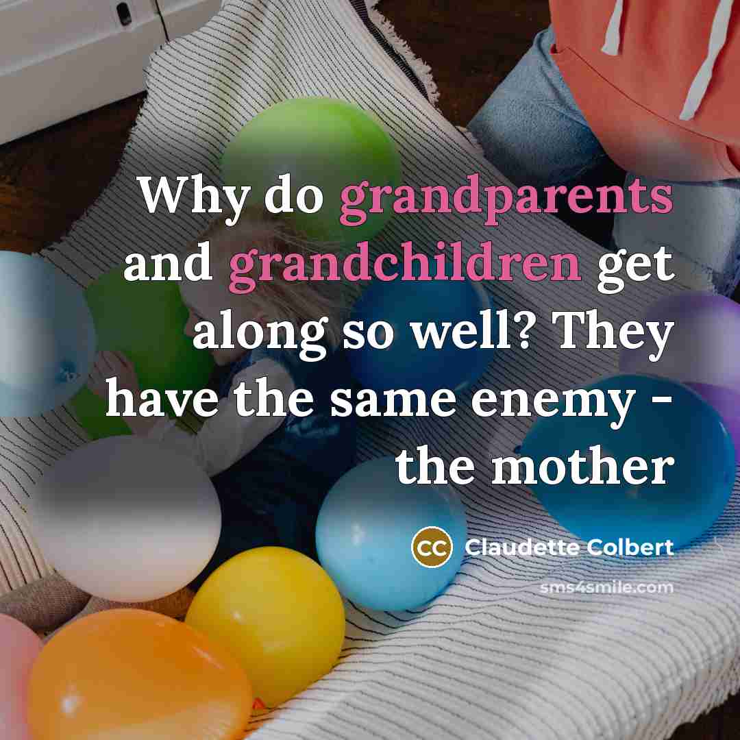 “Why do grandparents and grandchildren get along so well? They have the same enemy - the mother” quote by Claudette Colbert