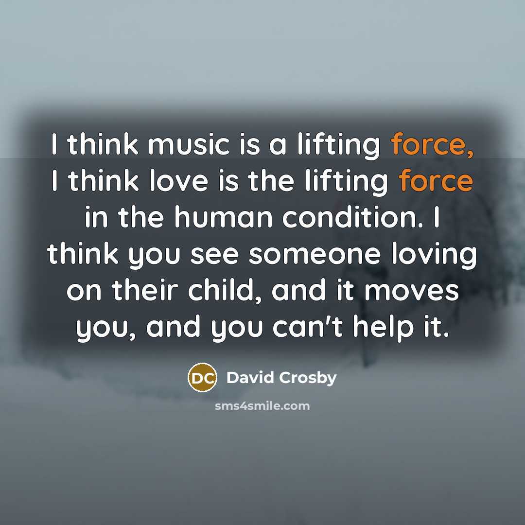 “I think music is a lifting force, I think love…” quote by David Crosby