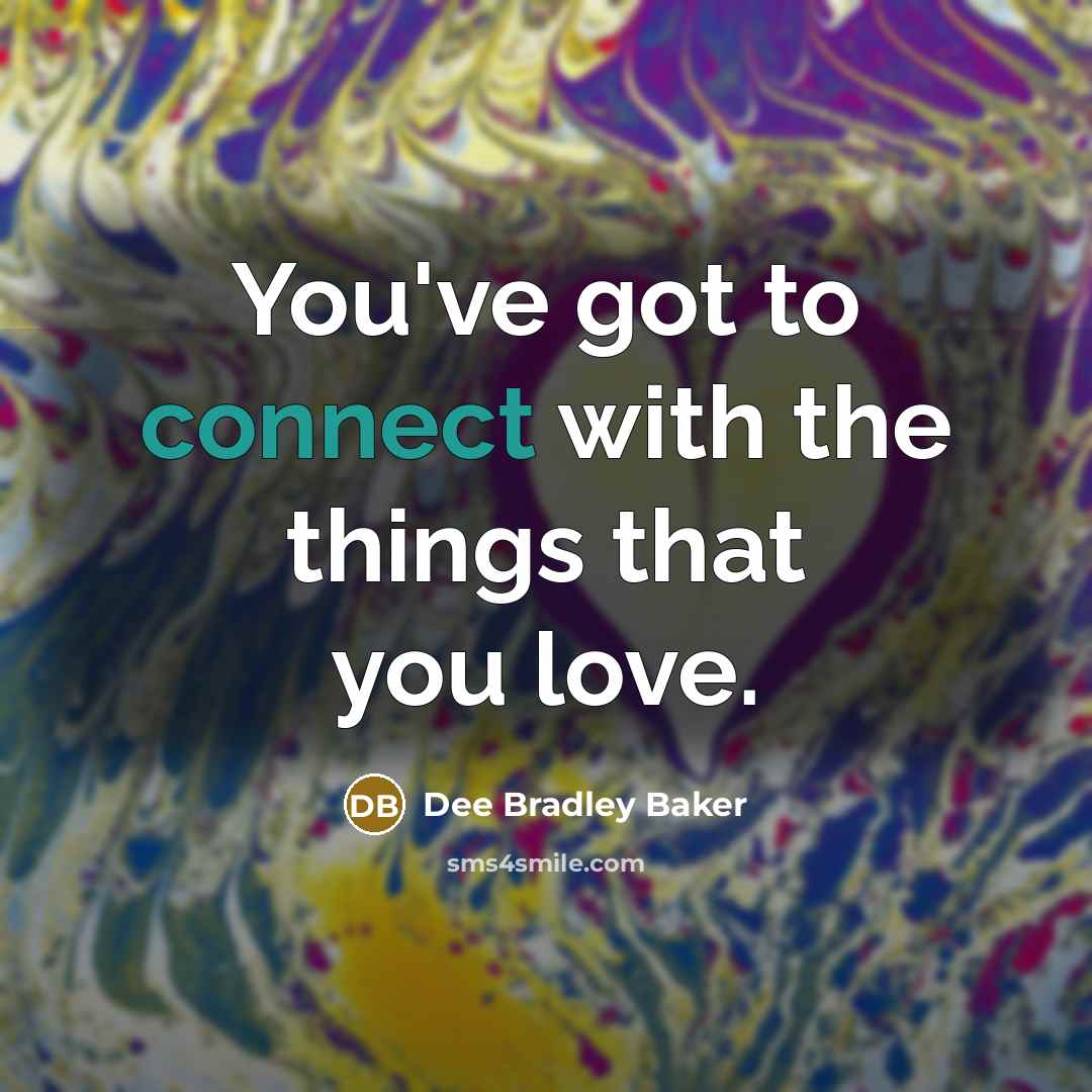 “You've got to connect with the things that you love.…” quote by Dee Bradley Baker