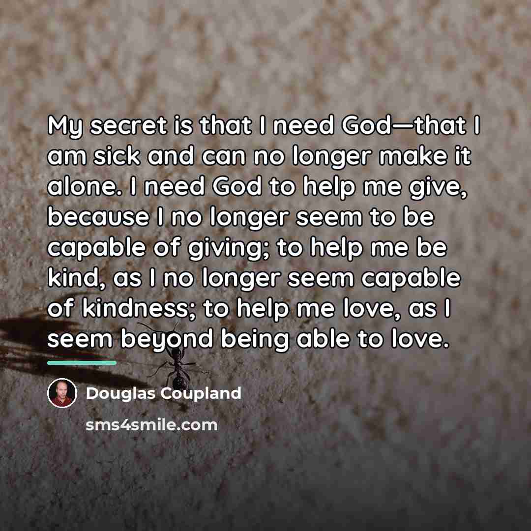 “My secret is that I need God—that I am sick…” quote by Douglas Coupland