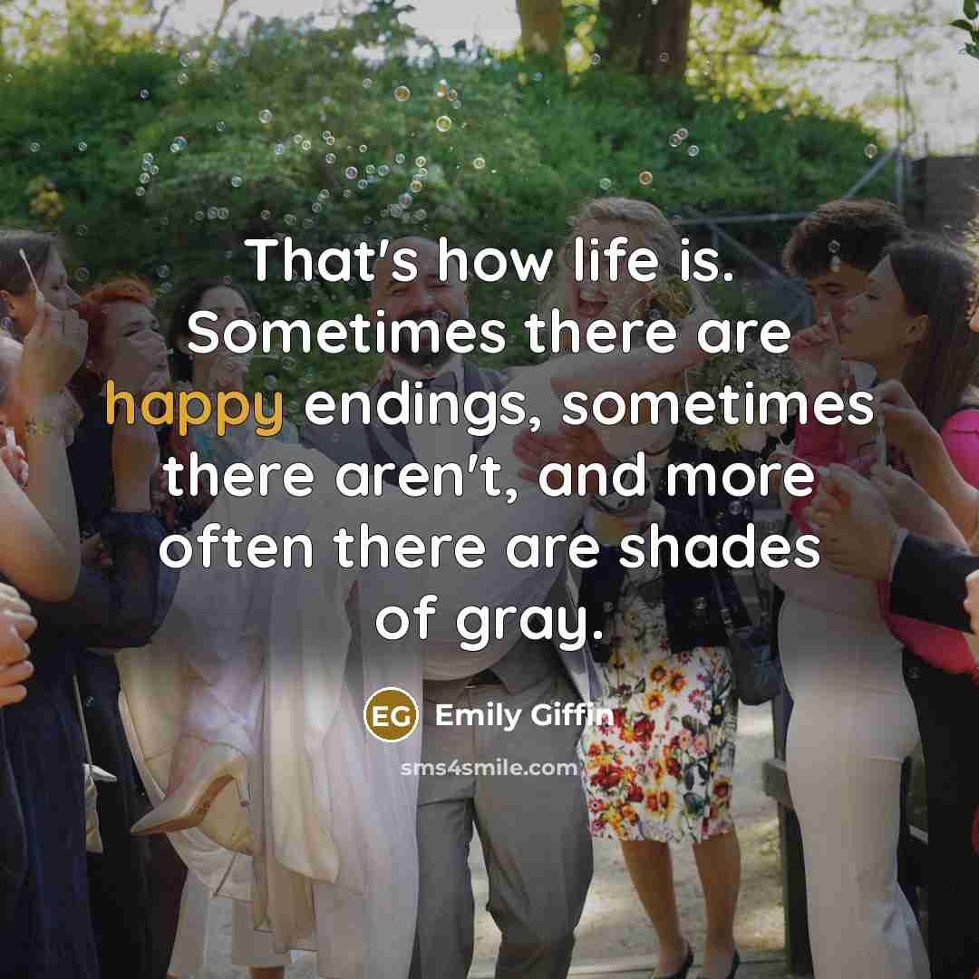 “That's how life is. Sometimes there are happy endings, sometimes…” quote by Emily Giffin