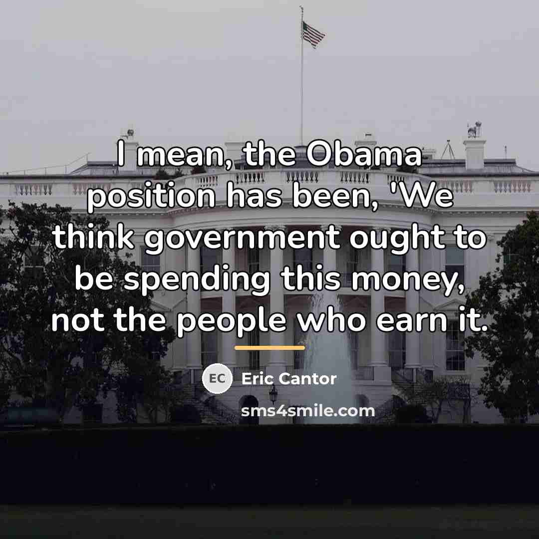 “I mean, the Obama position has been, 'We think government…” quote by Eric Cantor