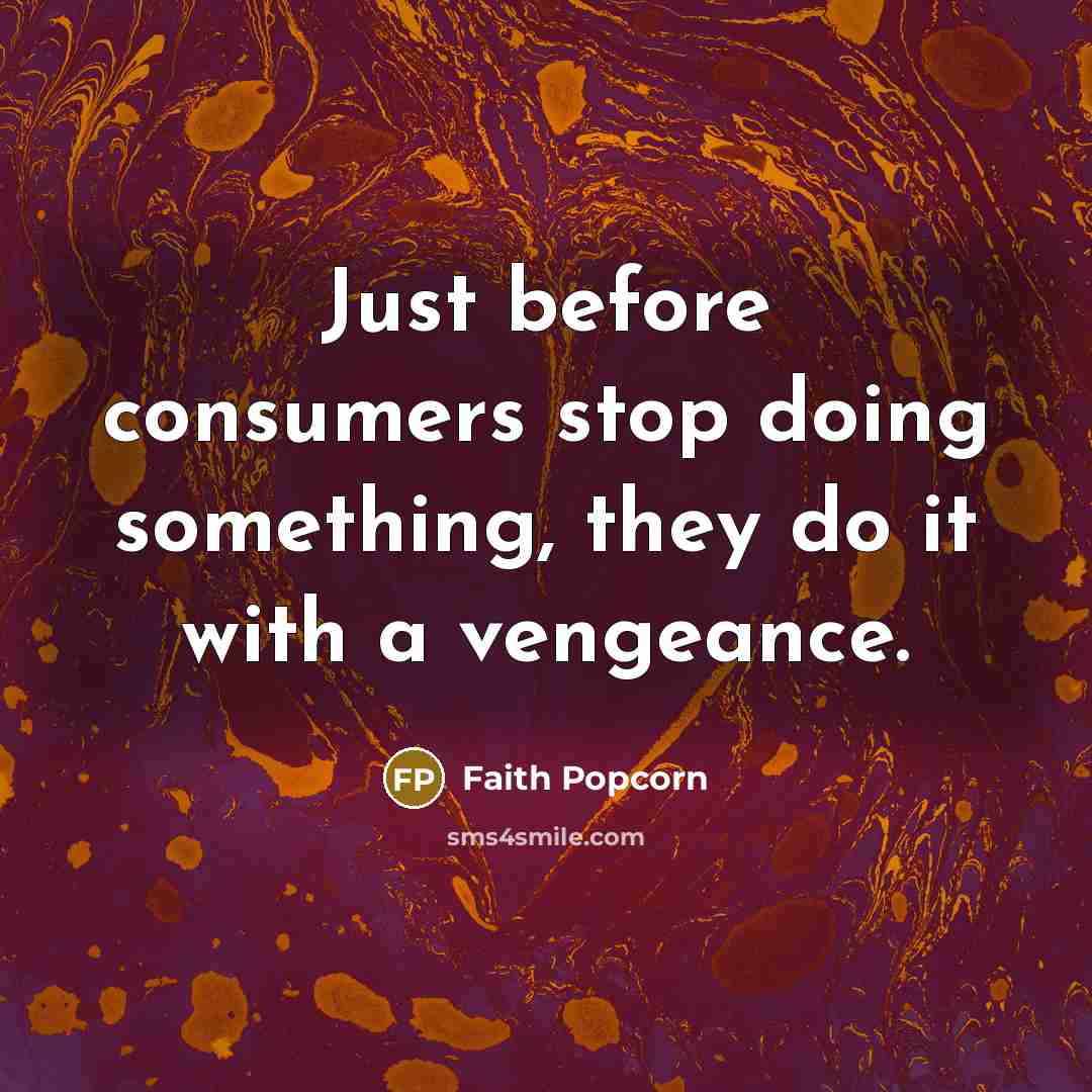 “Just before consumers stop doing something, they do it with…” quote by Faith Popcorn
