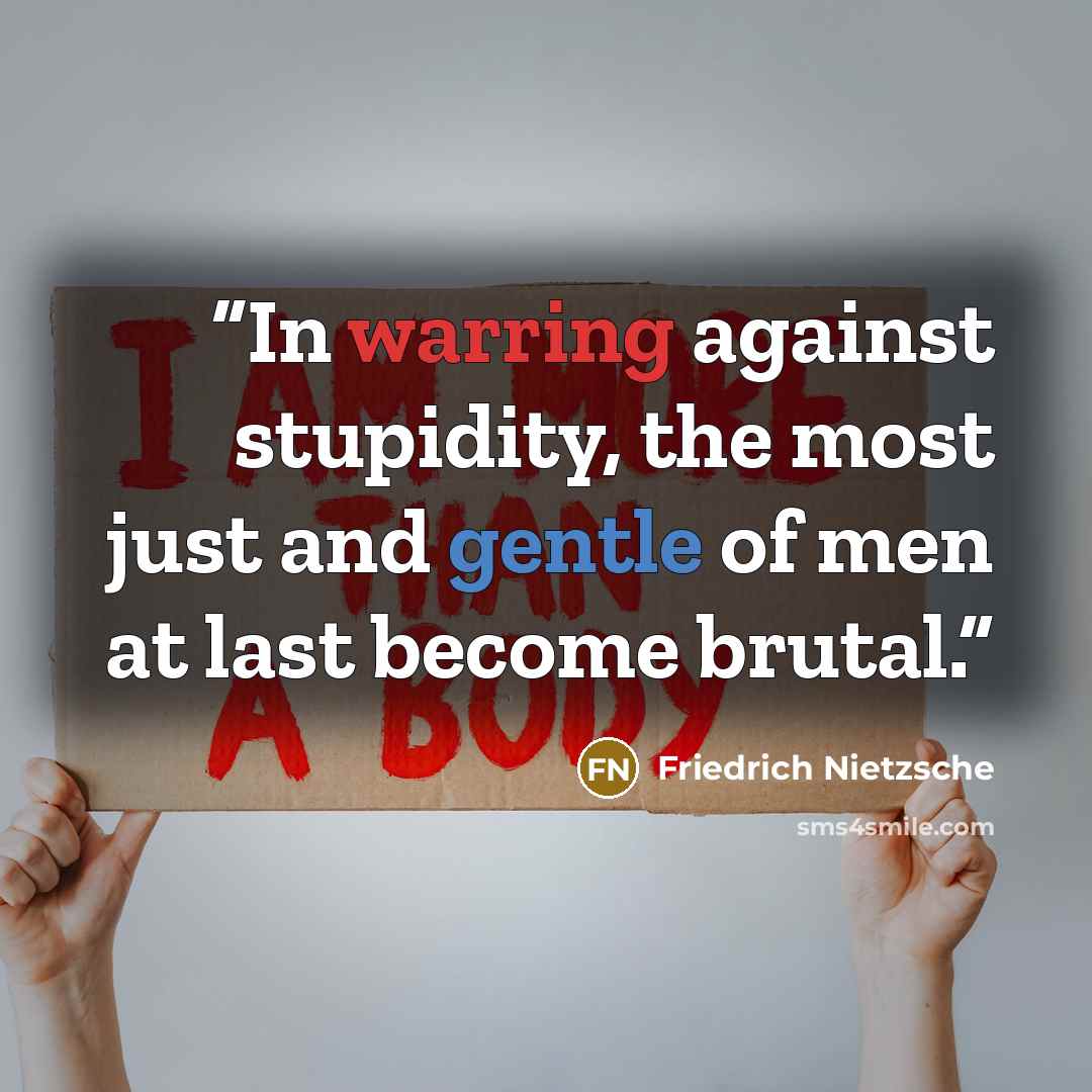 “In warring against stupidity, the most just and gentle of men at last become brutal.” quote by Friedrich Nietzsche