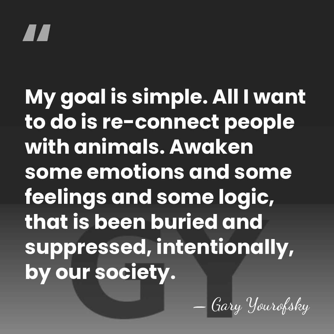 My goal is simple. All I want to do is re-connect people&hellip; - Gary Yourofsky
