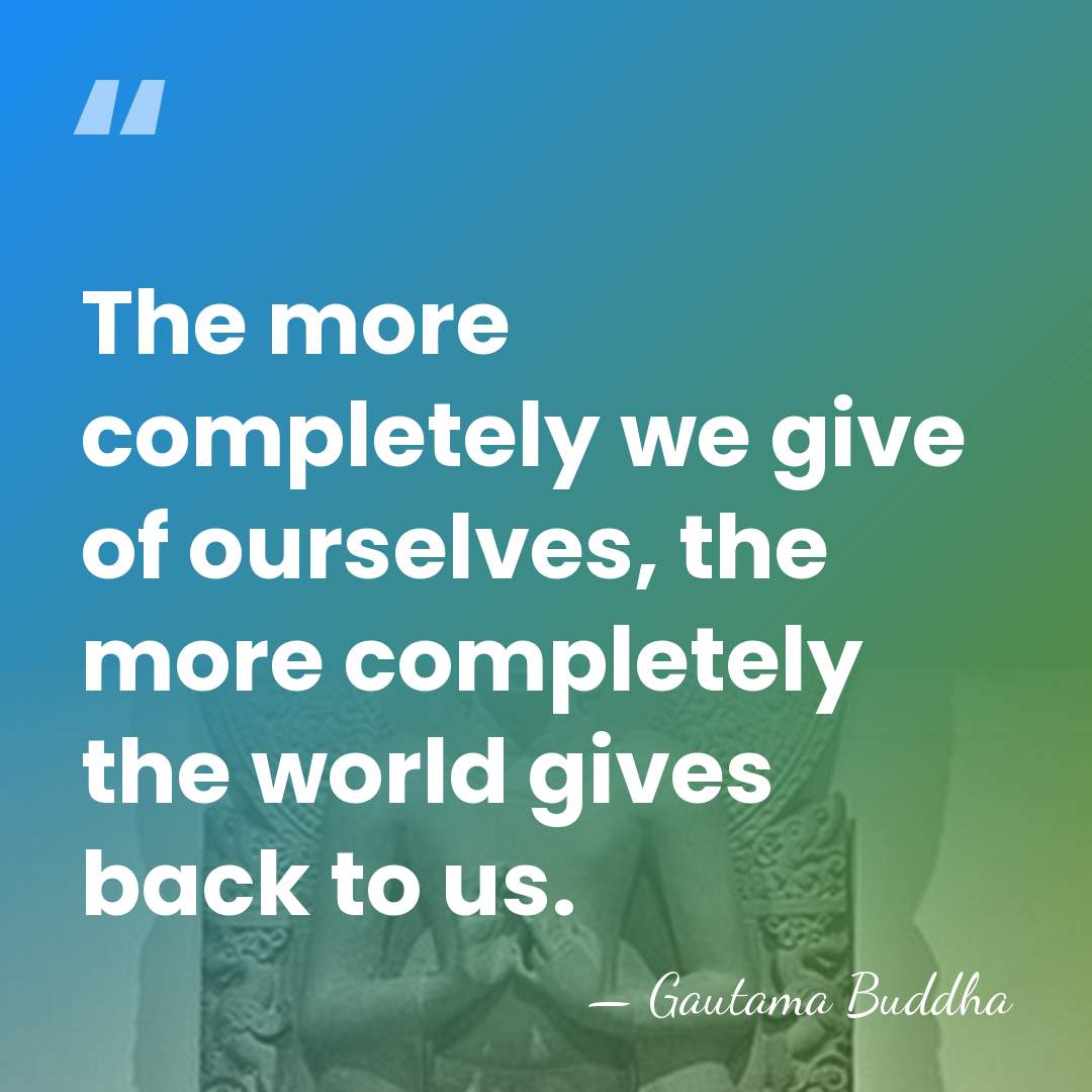 The more completely we give of ourselves, the more completely the world&hellip; - Gautama Buddha