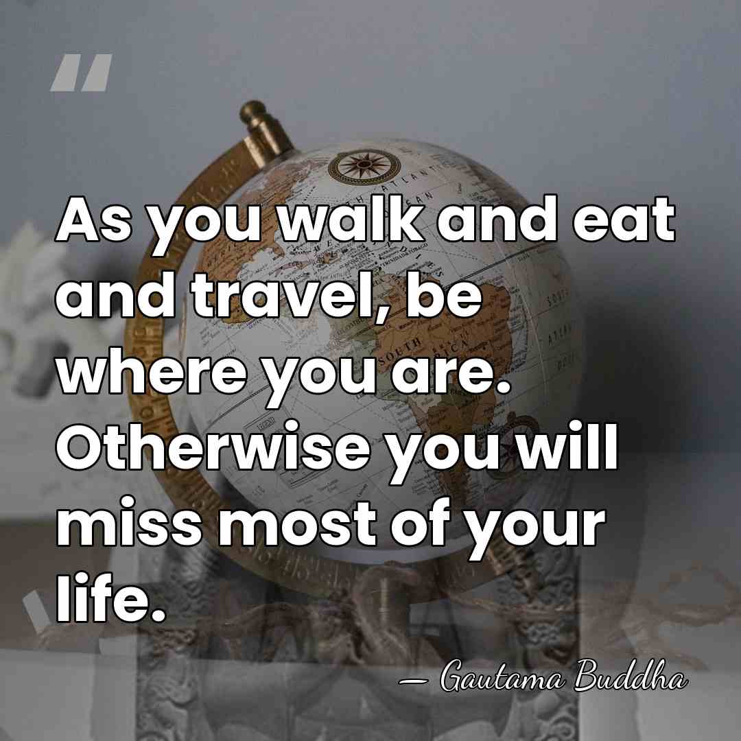 As you walk and eat and travel, be where you are. Otherwise&hellip; - Gautama Buddha