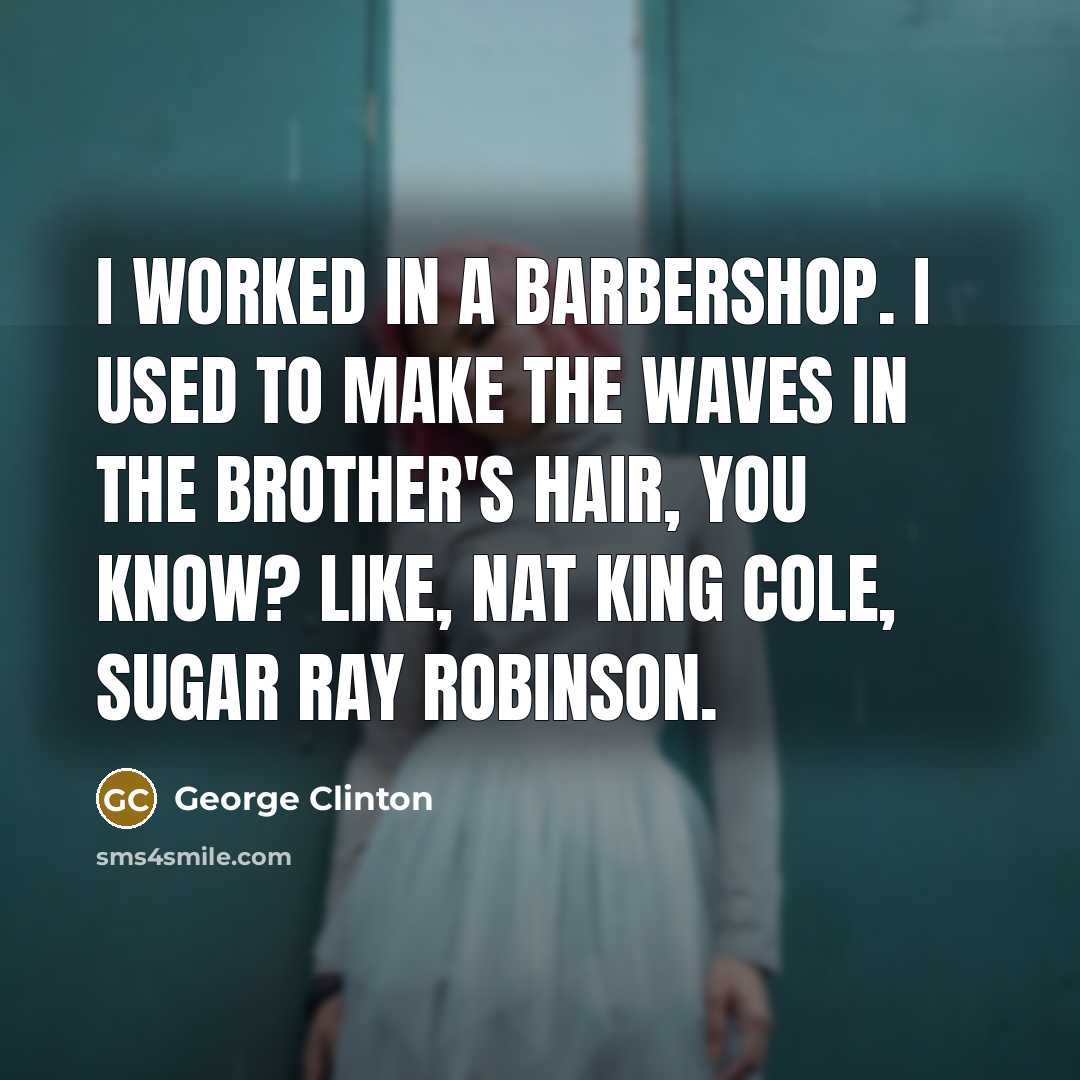 “I worked in a barbershop. I used to make the…” quote by George Clinton