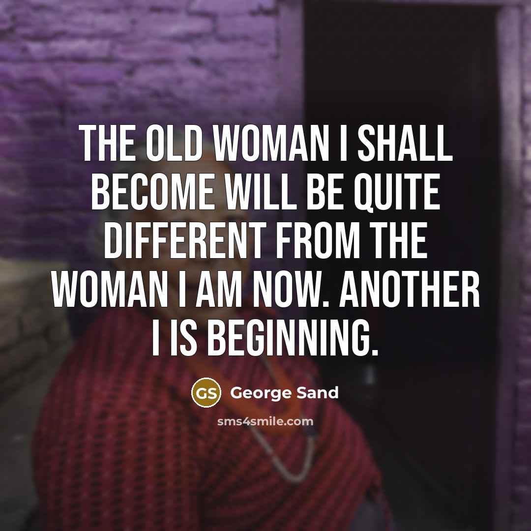 “The old woman I shall become will be quite different…” quote by George Sand