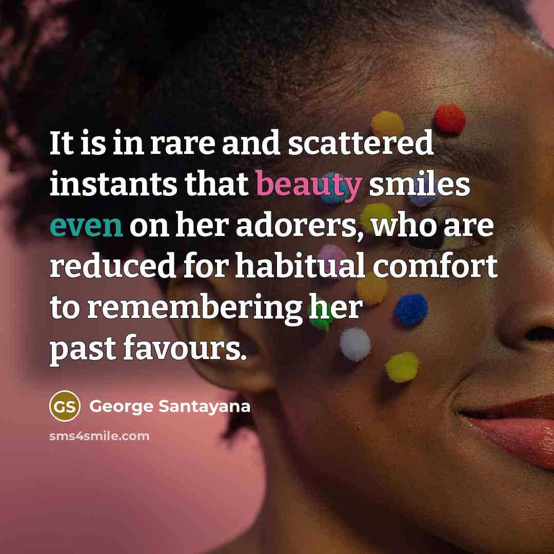 “It is in rare and scattered instants that beauty smiles…” quote by George Santayana