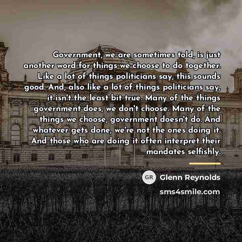“Government, we are sometimes told, is just another word for…” quote by Glenn Reynolds