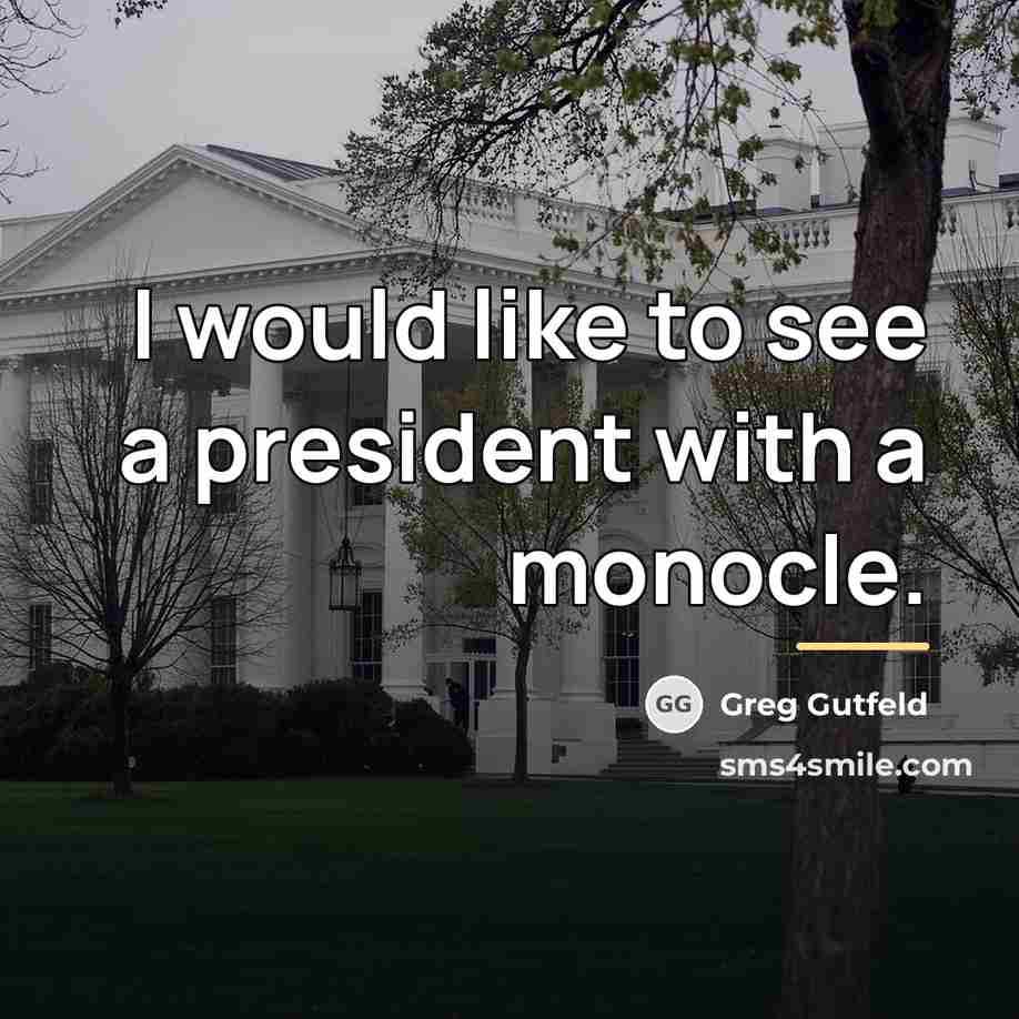 “I would like to see a president with a monocle.…” quote by Greg Gutfeld