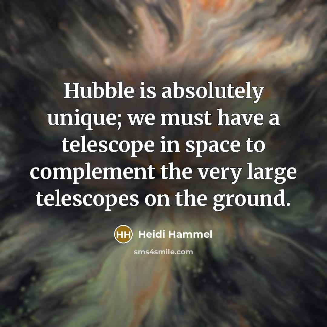 “Hubble is absolutely unique; we must have a telescope in space to complement the very large telescopes on the ground.” quote by Heidi Hammel