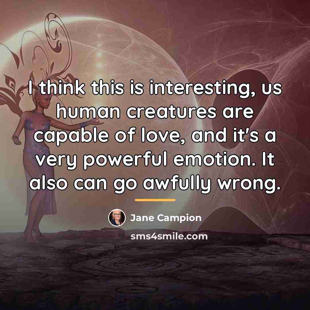 “I think this is interesting, us human creatures are capable…” quote by Jane Campion