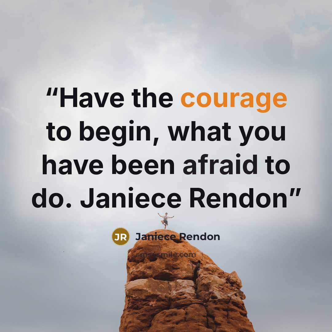 “Have the courage to begin, what you have been afraid to do. Janiece Rendon” quote by Janiece Rendon