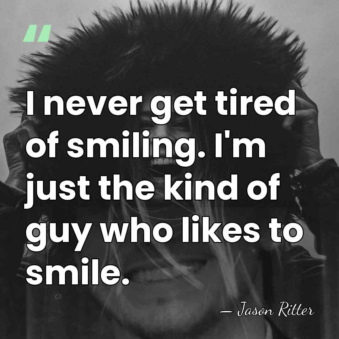 I never get tired of smiling. I'm just the kind of guy&hellip; - Jason Ritter