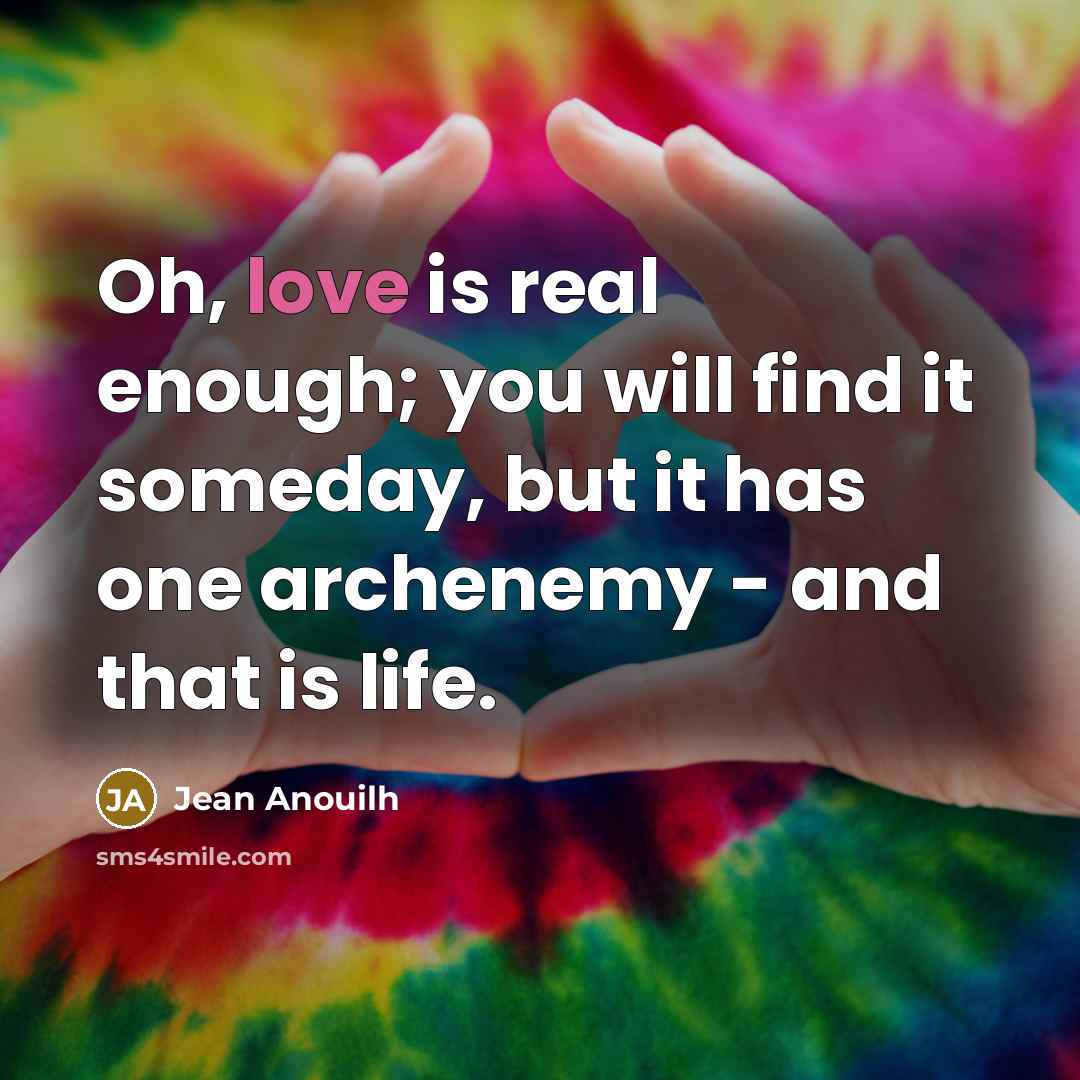 “Oh, love is real enough; you will find it someday,…” quote by Jean Anouilh