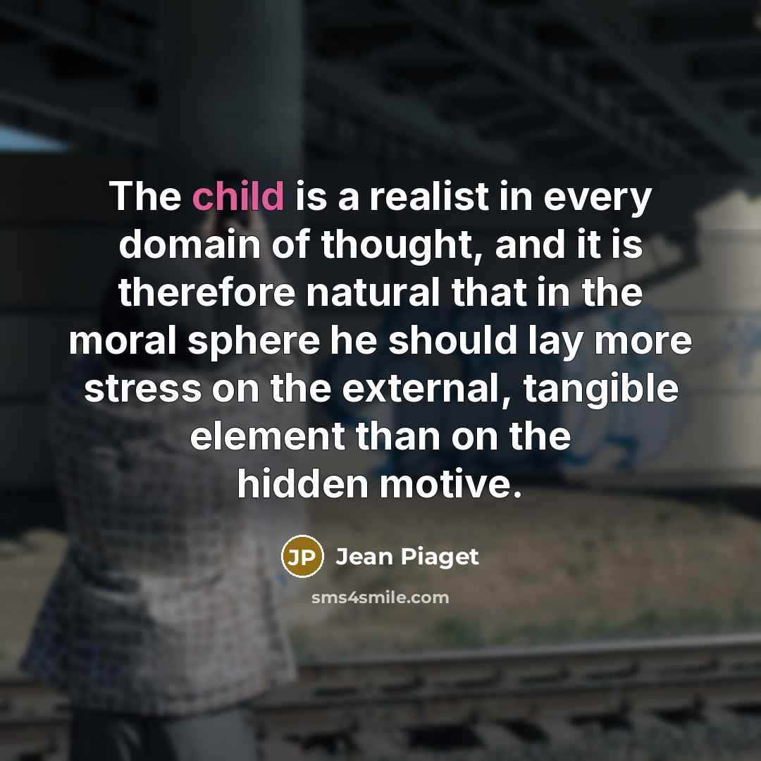 “The child is a realist in every domain of thought,…” quote by Jean Piaget