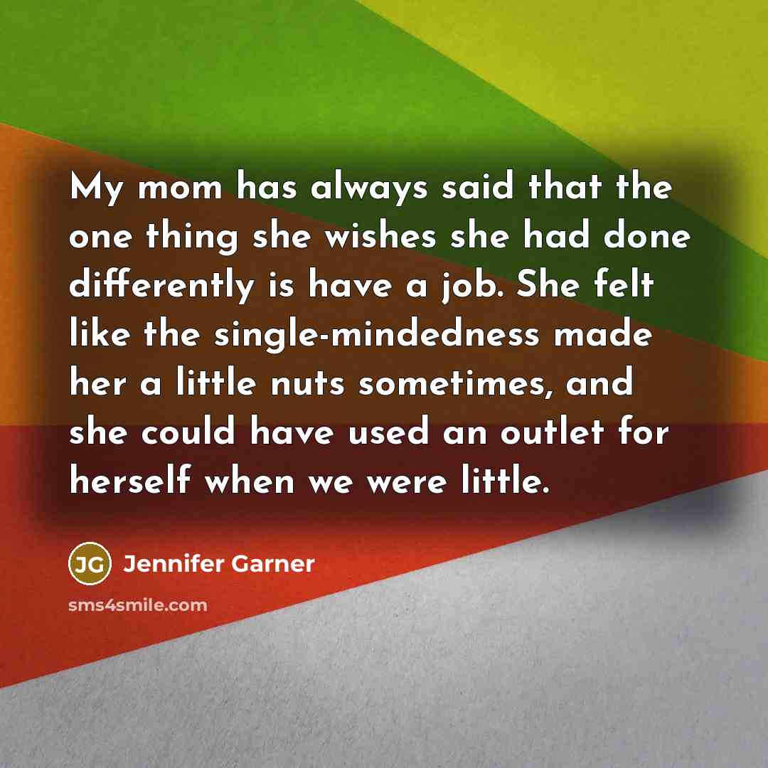 “My mom has always said that the one thing she…” quote by Jennifer Garner