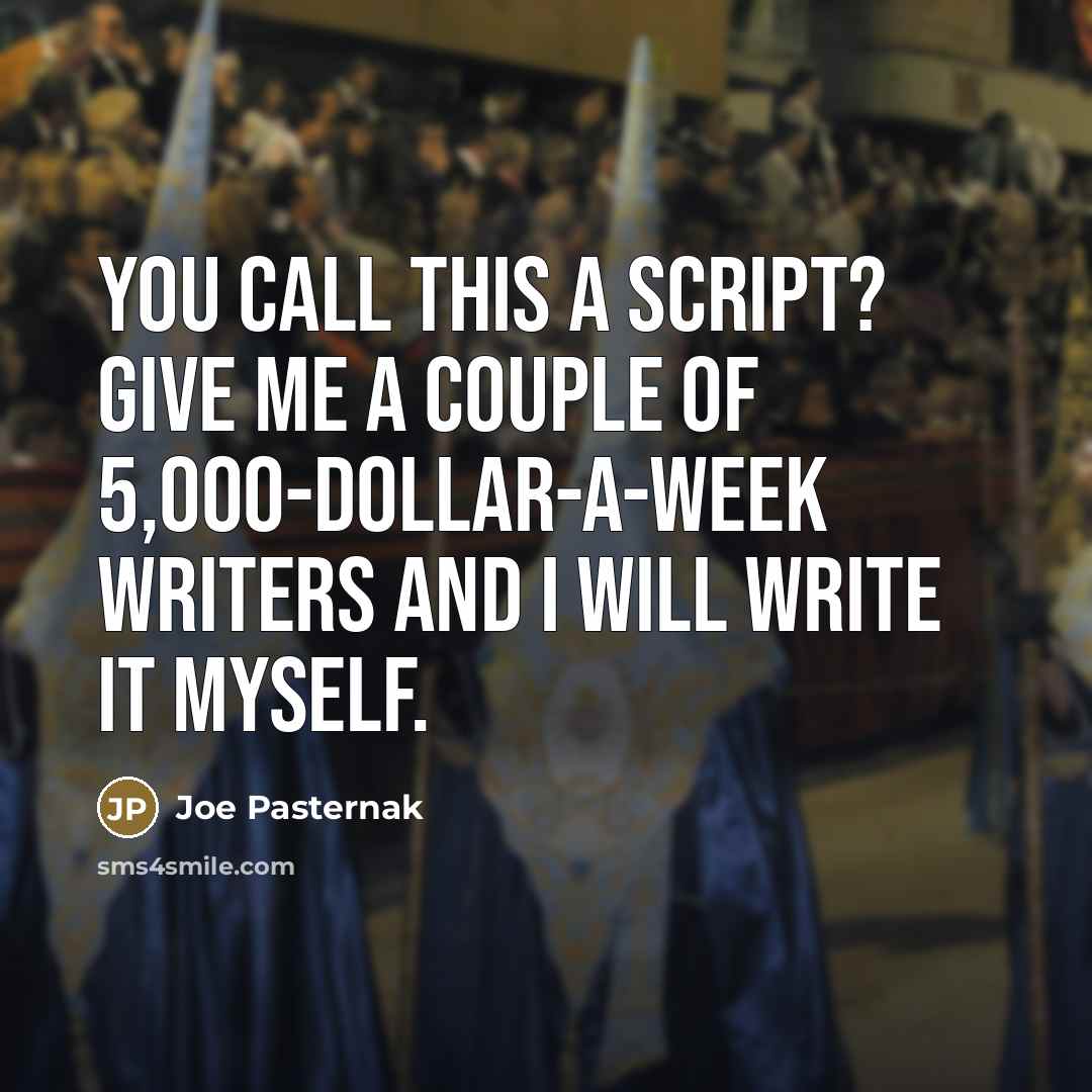 “You call this a script? Give me a couple of 5,000-dollar-a-week writers and I will write it myself.” quote by Joe Pasternak