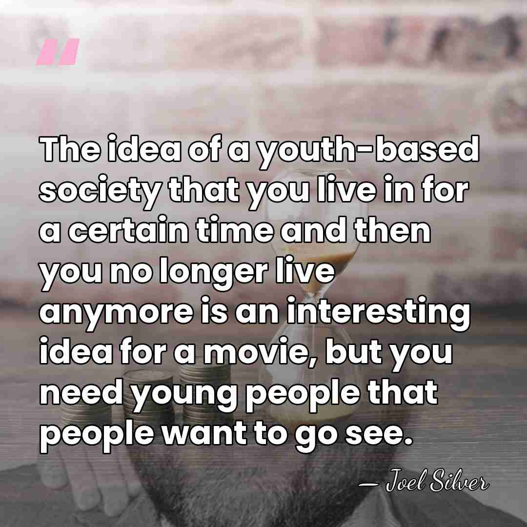 The idea of a youth-based society that you live in for a&hellip; - Joel Silver