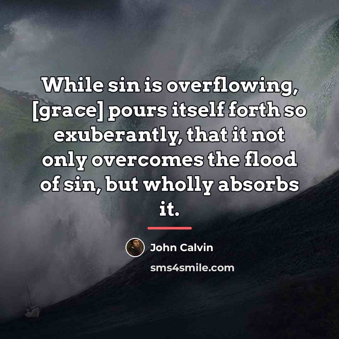 “While sin is overflowing, [grace] pours itself forth so exuberantly,…” quote by John Calvin