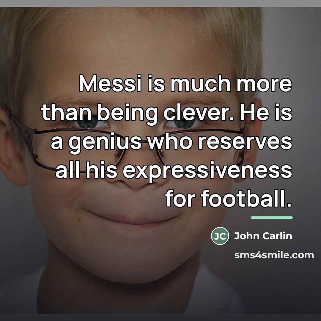 “Messi is much more than being clever. He is a…” quote by John Carlin