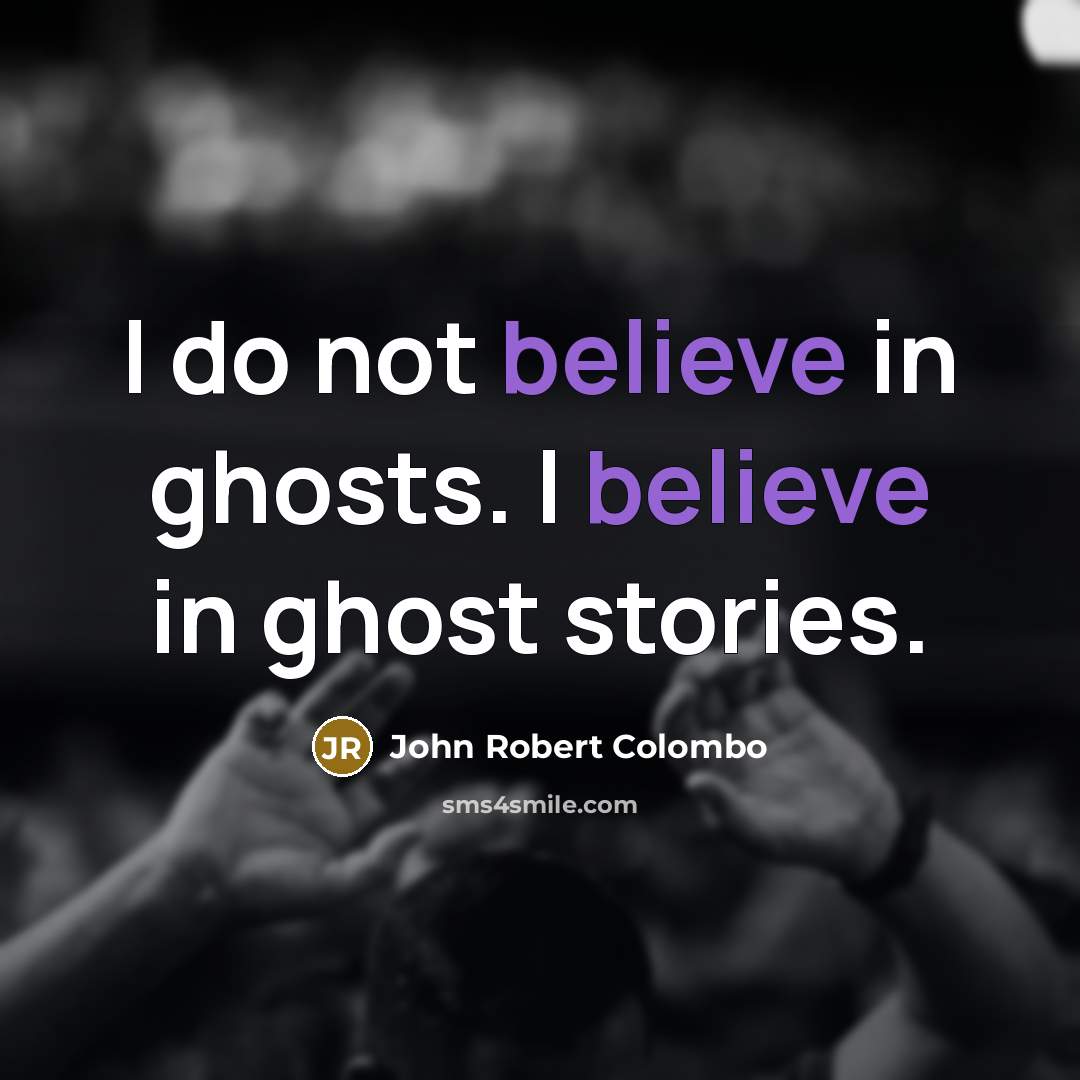 “I do not believe in ghosts. I believe in ghost…” quote by John Robert Colombo