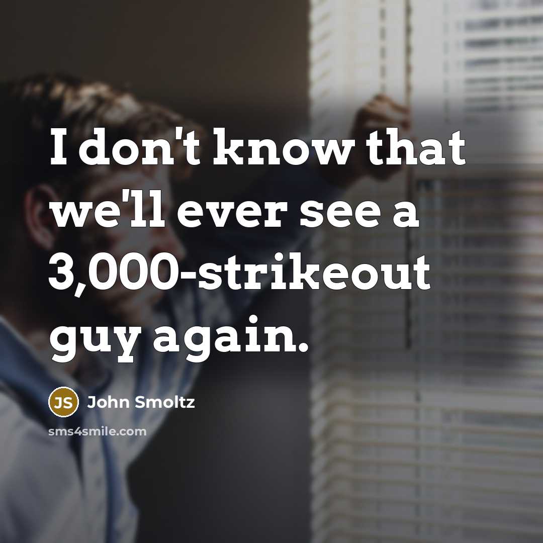 “I don't know that we'll ever see a 3,000-strikeout guy…” quote by John Smoltz