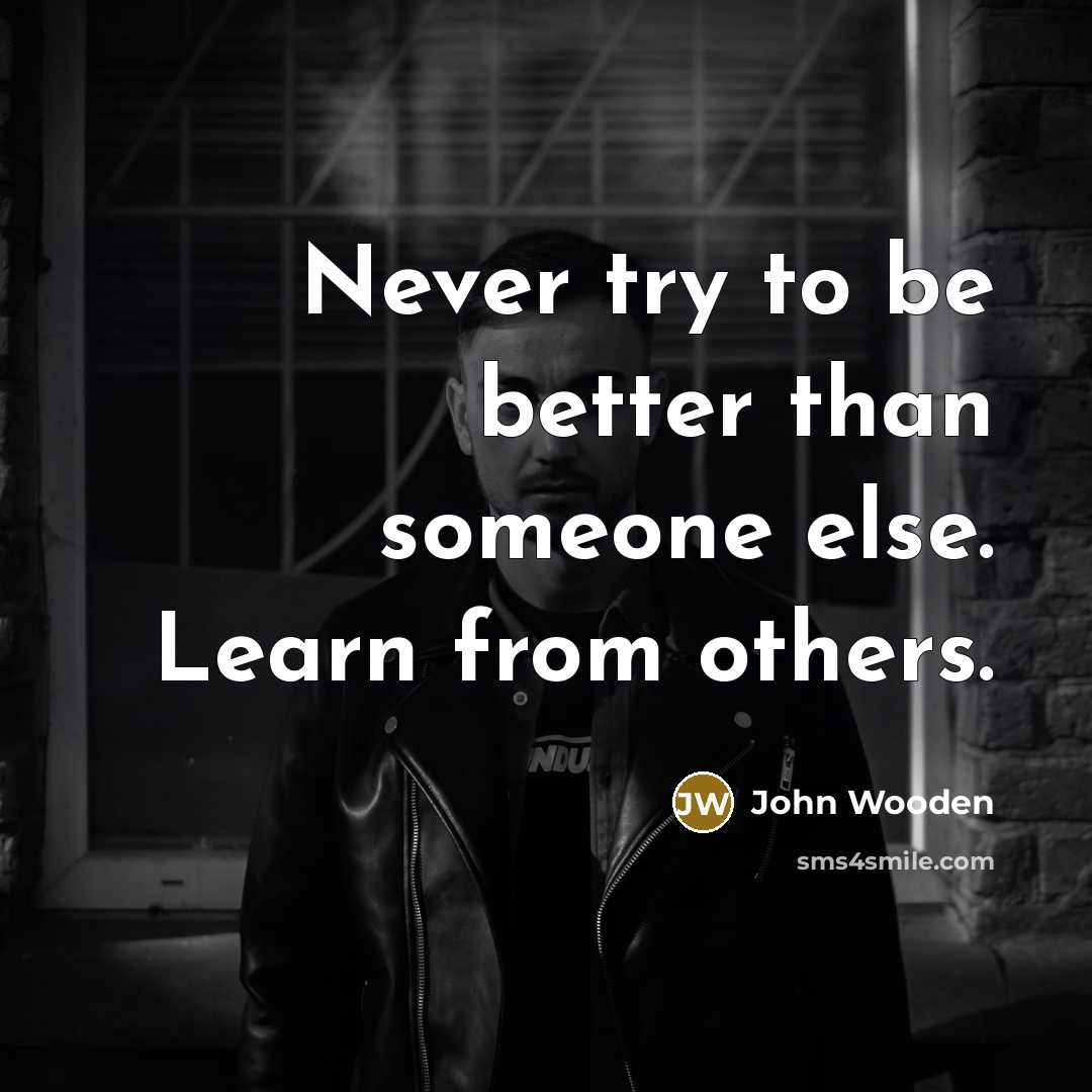 “Never try to be better than someone else. Learn from…” quote by John Wooden