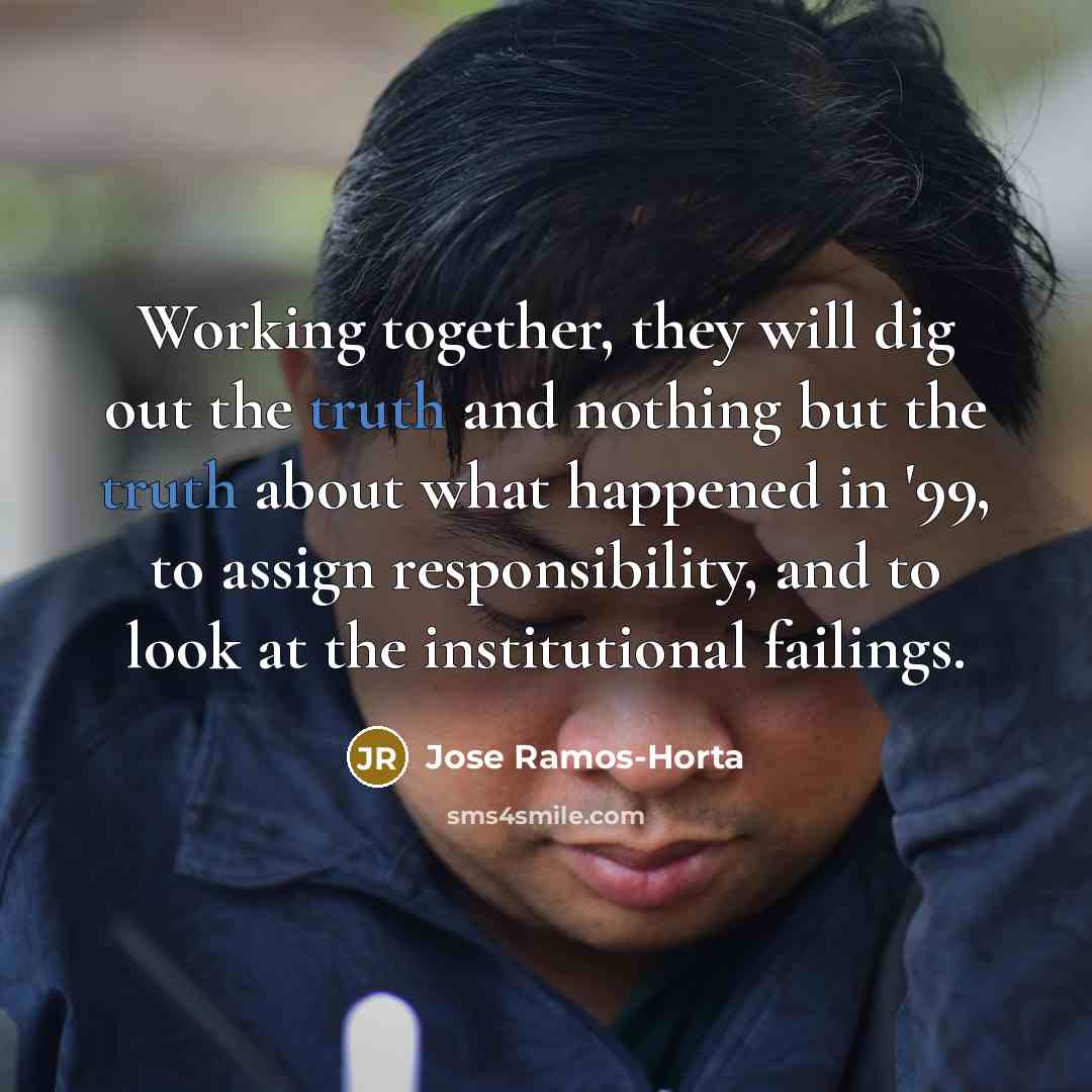 “Working together, they will dig out the truth and nothing…” quote by Jose Ramos-Horta