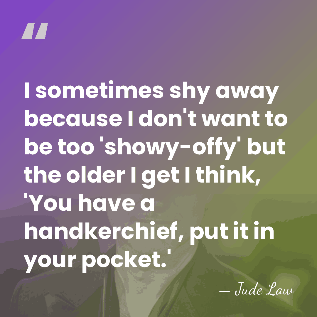 I sometimes shy away because I don't want to be too 'showy-offy'&hellip; - Jude Law