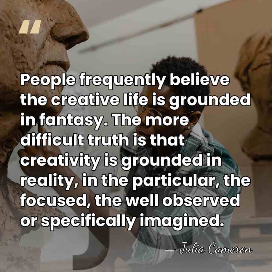 People frequently believe the creative life is grounded in fantasy. The more&hellip; - Julia Cameron