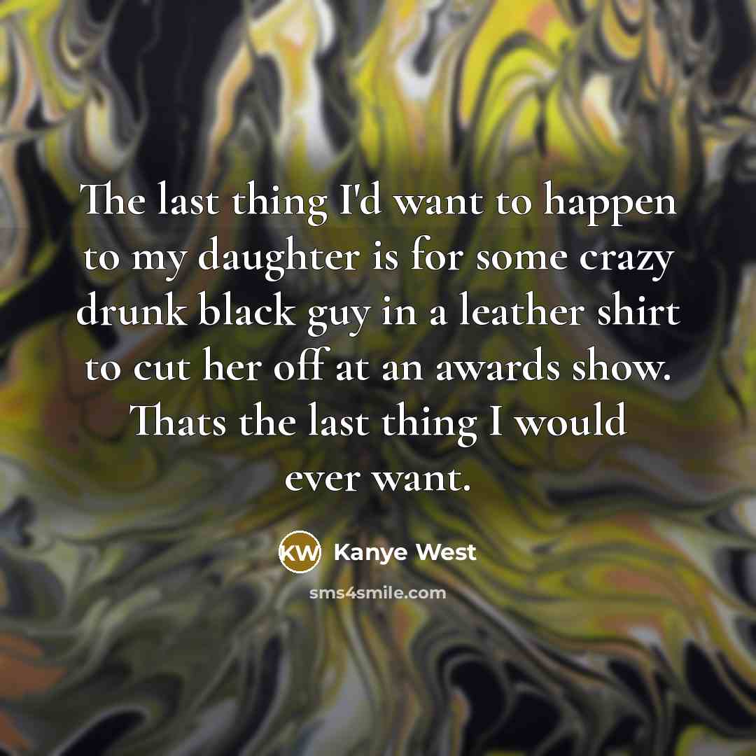 “The last thing I'd want to happen to my daughter…” quote by Kanye West
