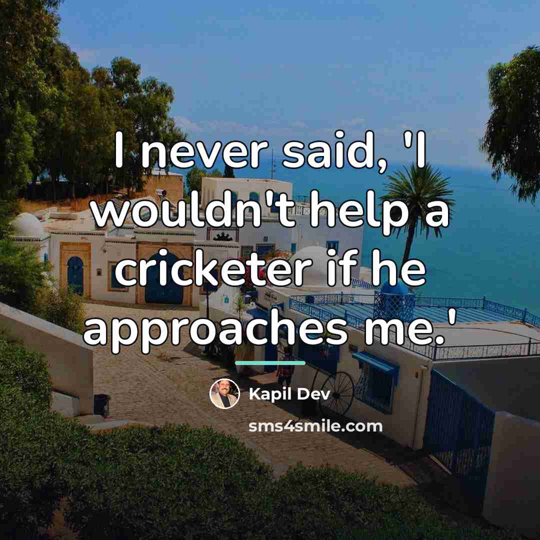 “I never said, 'I wouldn't help a cricketer if he…” quote by Kapil Dev