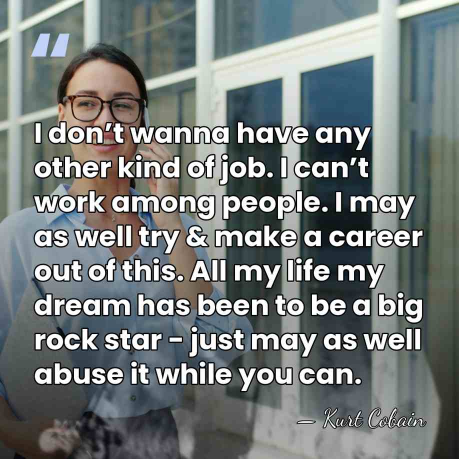 I don’t wanna have any other kind of job. I can’t work&hellip; - Kurt Cobain